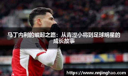 马丁内利的崛起之路：从青涩小将到足球明星的成长故事